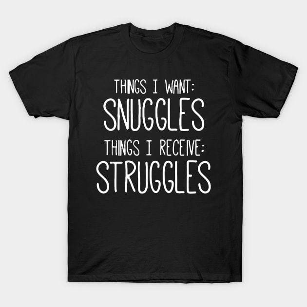 Things I Want Snuggles, Things I Receive Struggles T-Shirt by Sigelgam31